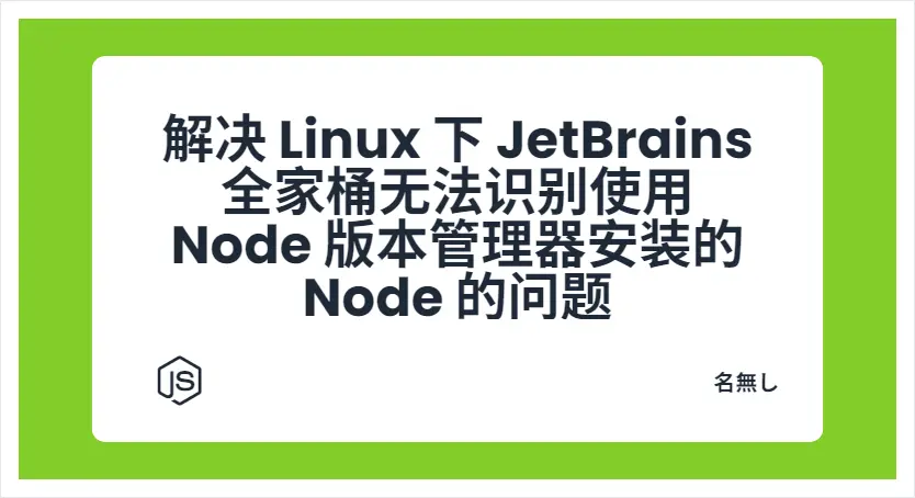 解决 Linux 下 JetBrains 全家桶无法识别使用 Node 版本管理器安装的 Node 的问题